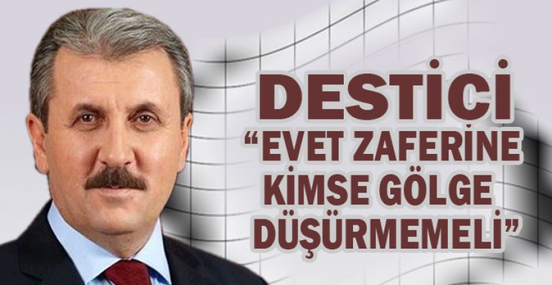 BBP'li Destici: Evet Zaferine Kimse Gölge Düşürmemeli BBP'li Destici: Evet Zaferine Kimse Gölge Düşürmemeli