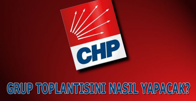 CHP, grup toplantısını nasıl yapacak? CHP, grup toplantısını nasıl yapacak?