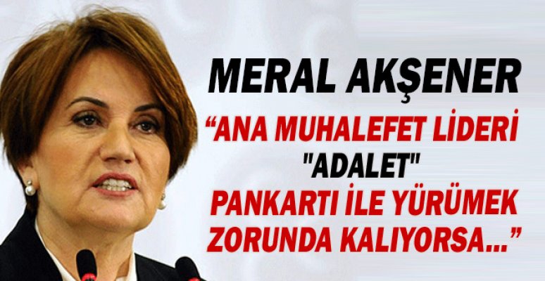 Meral Akşener: Ana Muhalefet Lideri "Adalet" Pankartı ile Yürümek Zorunda Kalıyorsa, Meral Akşener: Ana Muhalefet Lideri "Adalet" Pankartı ile Yürümek Zorunda Kalıyorsa,