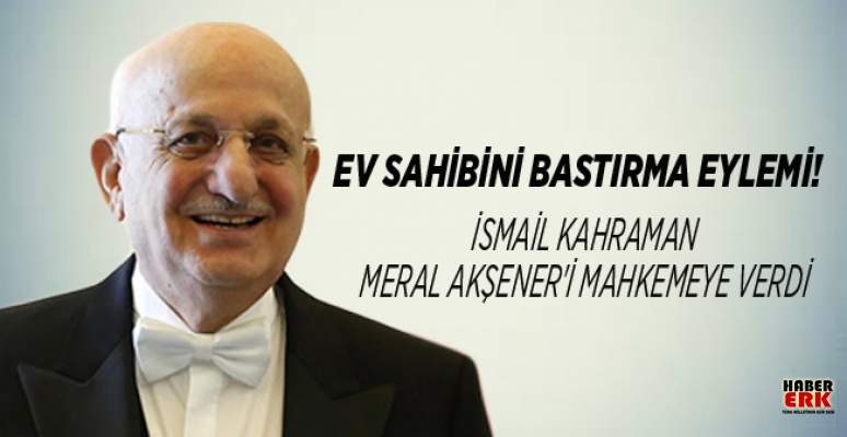 İsmail Kahraman Meral Akşener'i mahkemeye verdi İsmail Kahraman Meral Akşener'i mahkemeye verdi