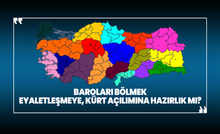 Baroları bölmek eyaletleşmeye, Kürt açılımına hazırlık mı?