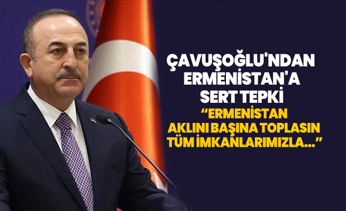 Çavuşoğlu'ndan  Ermenistan'a sert tepki 'Ermenistan  aklını başına toplasın  Tüm imkanlarımızla...'
