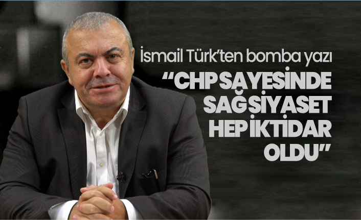İsmail Türk 'CHP sayesinde sağ siyaset hep iktidar oldu'