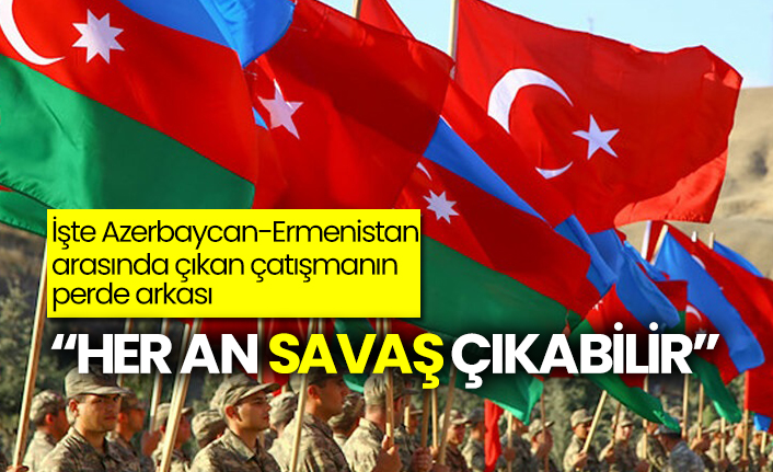 İşte Azerbaycan-Ermenistan arasında çıkan çatışmanın perde arkası