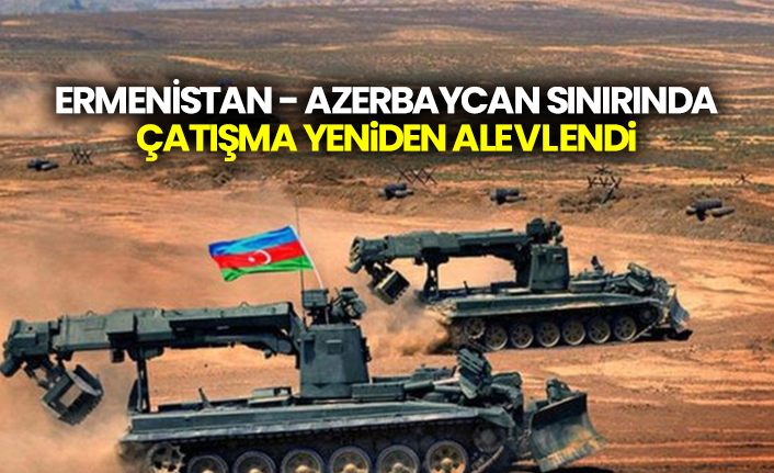 Ermenistan - Azerbaycan sınırında çatışma yeniden alevlendi