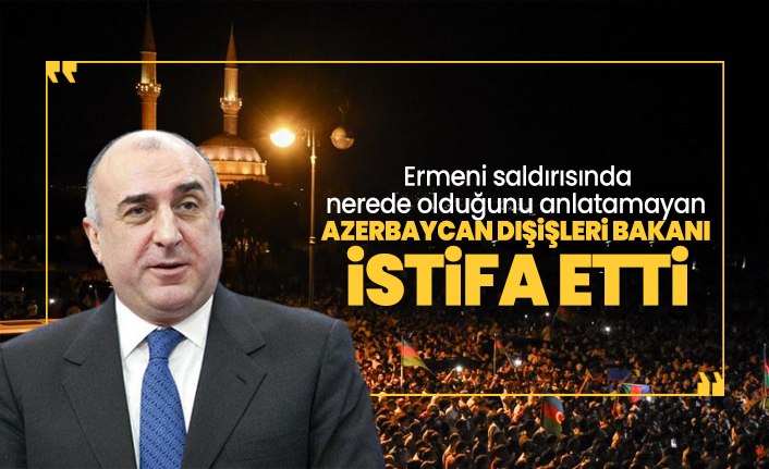 Ermeni saldırısında nerede olduğunu anlatamayan  Azerbaycan Dışişleri Bakanı  istifa etti