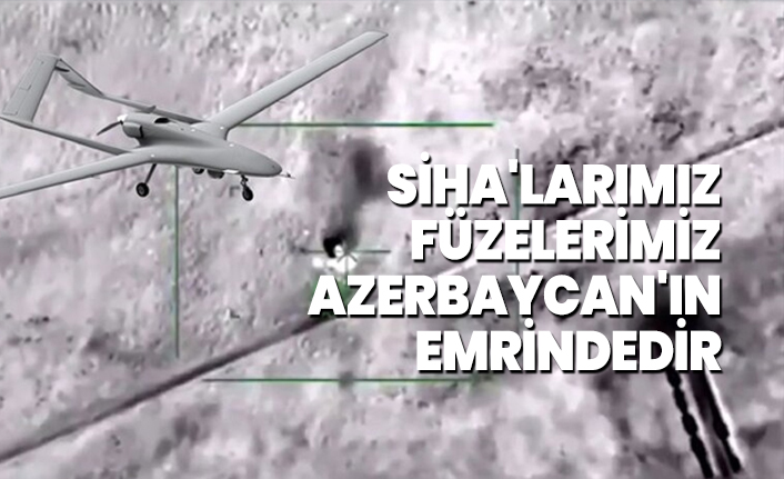 SİHA'larımız füzelerimiz Azerbaycan'ın emrindedir