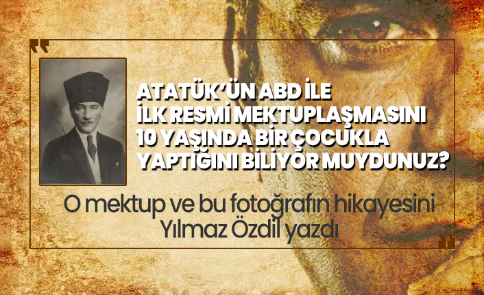Atatük’ün ABD ile ilk resmi mektuplaşmasını 10 yaşında bir çocukla yaptığını biliyor muydunuz?