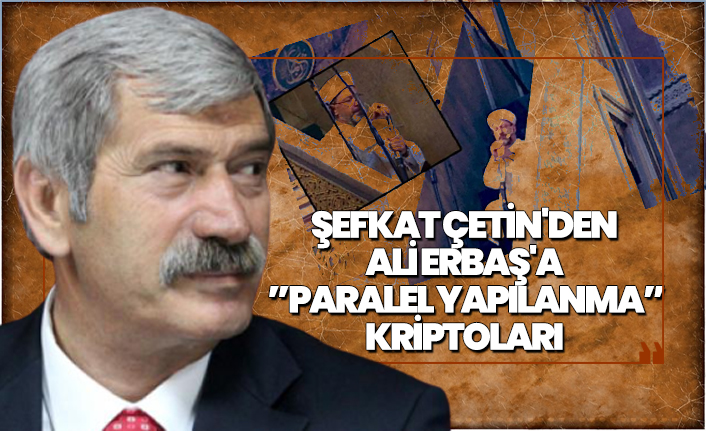 Şefkat Çetin'den  Ali Erbaş'a  ”Paralel Yapılanma” Kriptoları