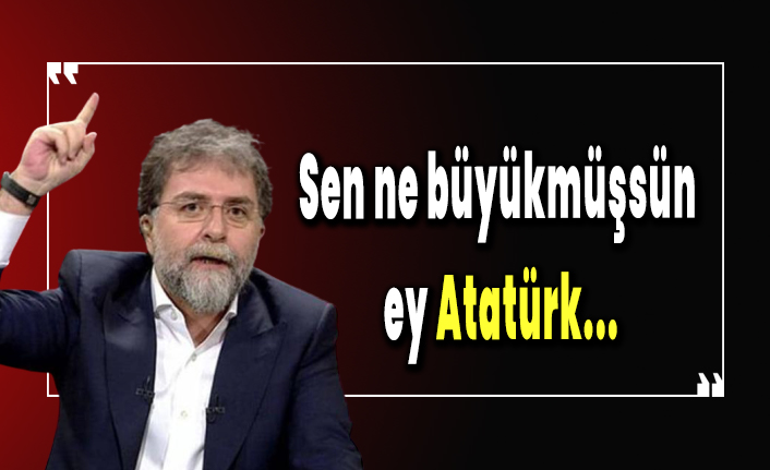 Ahmet Hakan: Sen ne büyükmüşsün ey Atatürk!