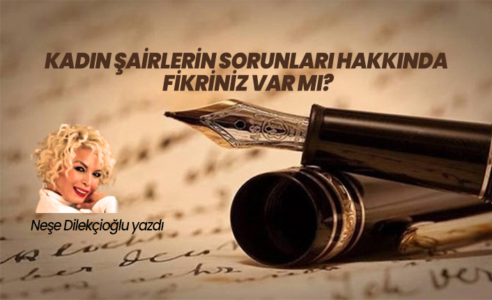 Kadın şairlerin sorunları hakkında fikriniz var mı?
