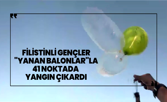 Filistinli gençler "yanan balonlar"la 41 noktada  yangın çıkardı
