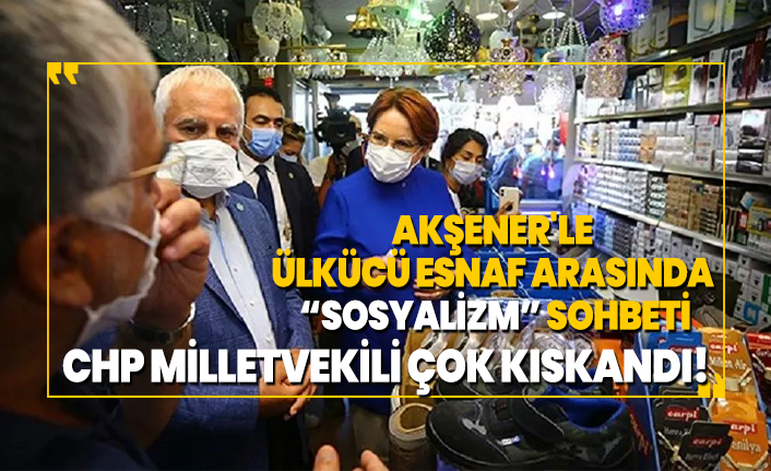 Akşener'le ülkücü esnaf arasında “sosyalizm” sohbeti "CHP Milletvekili çok kıskandı!"