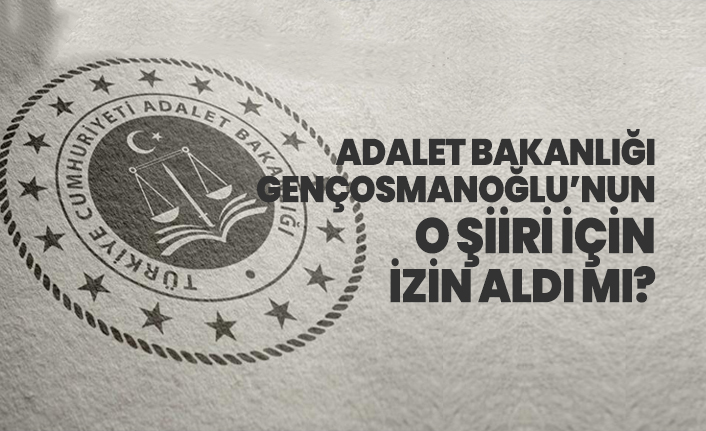 Adalet Bakanlığı Gençosmanoğlu’nun o şiiri için izin aldı mı?