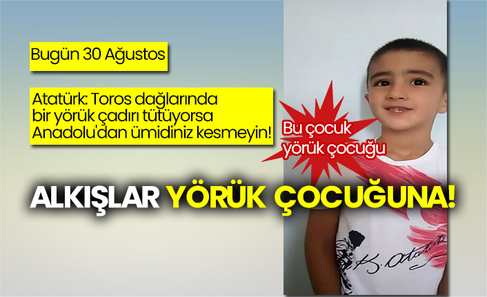 Bugün 30 Ağustos! Atatürk: Toros dağlarında bir yörük çadırı tutuyorsa Anadolu'dan ümidiniz kesmeyin! Bu çocuk yörük çocuğu! Alkışlar yörük çocuğuna!