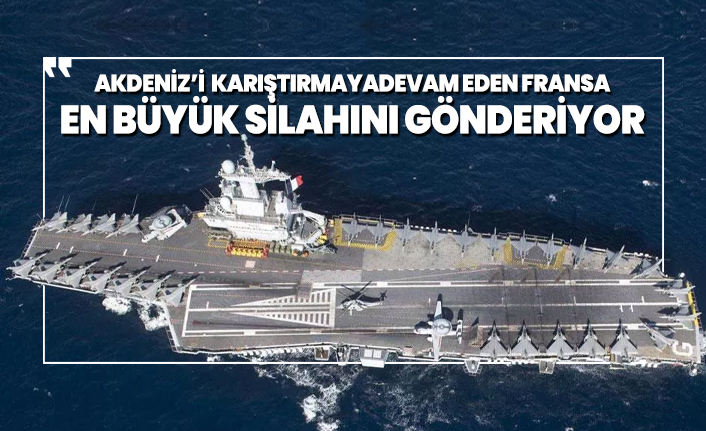 Akdeniz’i karıştırmaya devam eden Fransa en büyük silahını gönderiyor