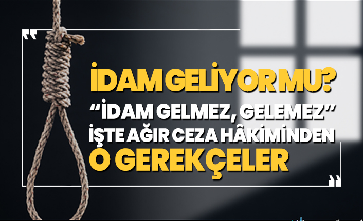 ‘İdam gelmez, gelemez’ İşte Ağır Ceza Hâkiminden o gerekçeler
