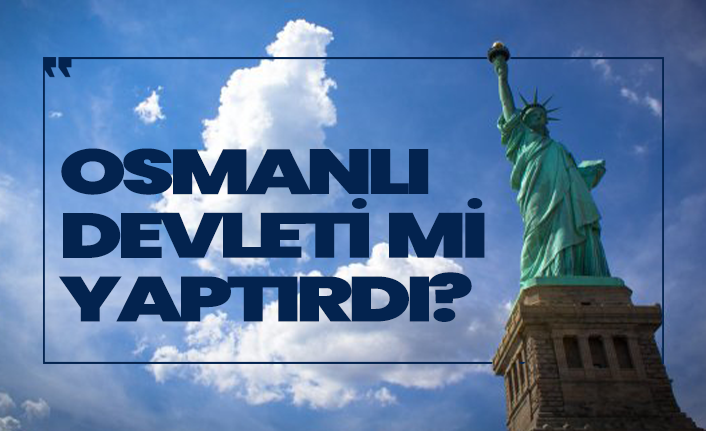 Amerika'nın sembolü Özgürlük Heykeli Osmanlı'ya mı aitti?