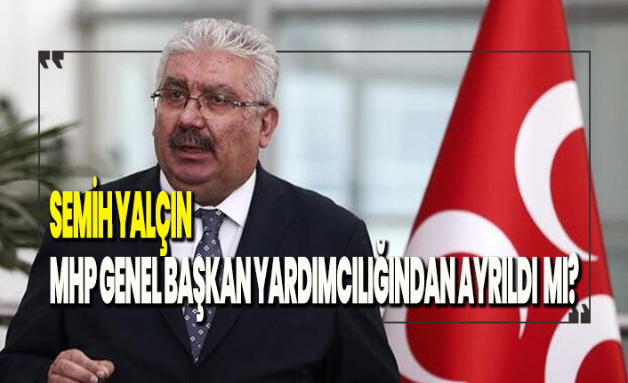 Edip Semih Yalçın MHP Genel Başkan Yardımcılığından ayrıldı mı?
