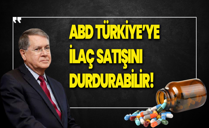 ''ABD Türkiye'ye ilaç satışını durdurabilir''