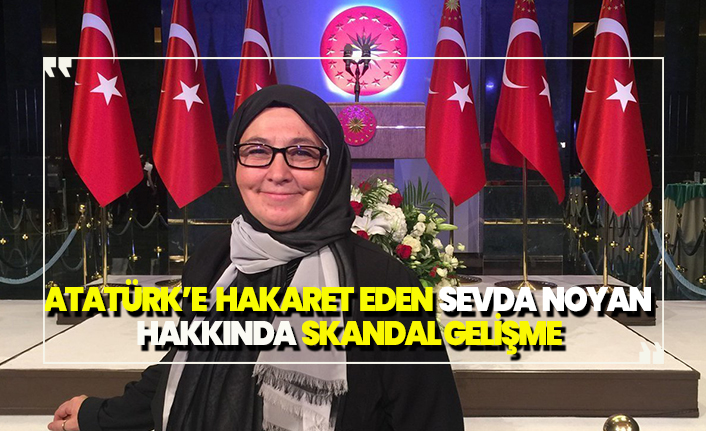 Atatürk'e hakaret eden Sevda Noyan hakkında skandal gelişme