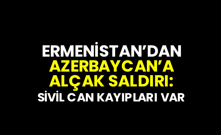 Ermenistan’dan Azerbaycan’a alçak saldırı: Sivil can kayıpları var
