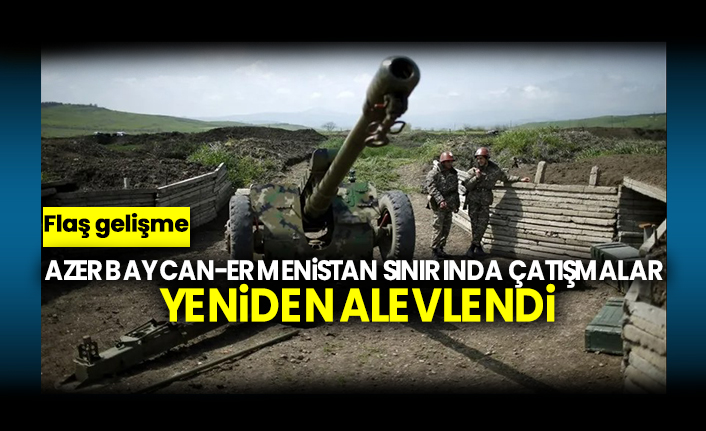 Azerbaycan-Ermenistan sınırında çatışmalar yeniden alevlendi