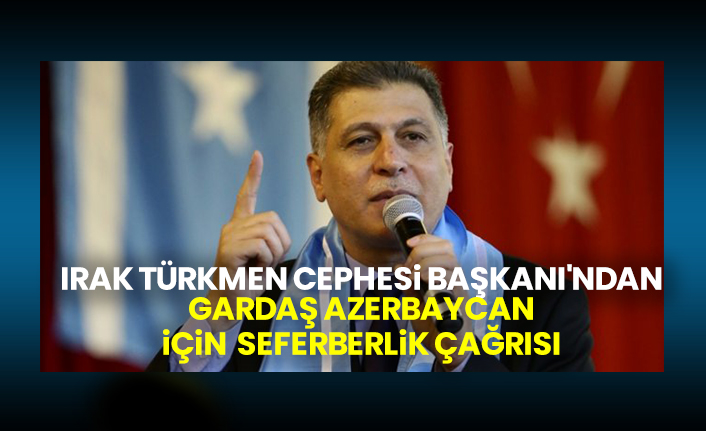 Irak Türkmen cephesi Başkanı'ndan gardaş Azerbaycan için seferberlik çağrısı