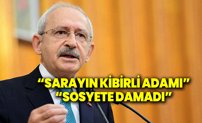 Kılıçdaroğlu: "Sarayın Kibirli Adamı” “Sosyete Damadı”