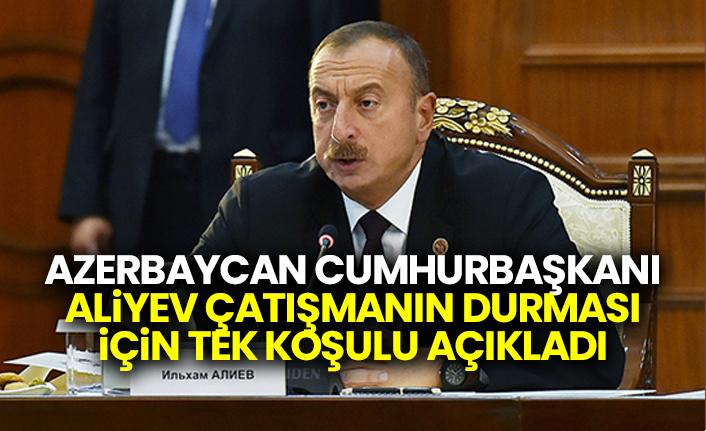 Azerbaycan Cumhurbaşkanı Aliyev çatışmanın durması için tek koşulu açıkladı