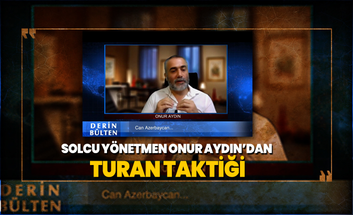 Solcu yönetmen Onur Aydın’dan ‘Turan taktiği’