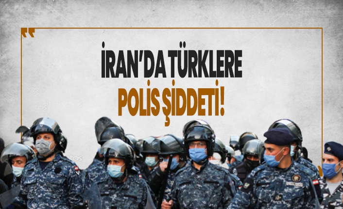 İran karıştı! Polis Türklere plastik mermi ve gaz ile müdahale etti