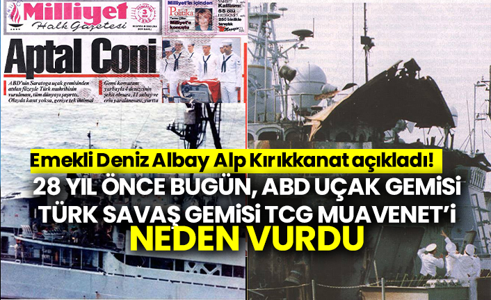 28 yıl önce bugün, ABD Uçak gemisi Türk Savaş gemisi TCG Muavenet’i neden vurdu: Emekli Deniz Albay Alp Kırıkkanat açıkladı!