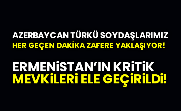Azerbaycan Türkü soydaşlarımız her geçen dakika zafere gidiyor! Ermenistan’ın kritik mevkileri ele geçirildi!