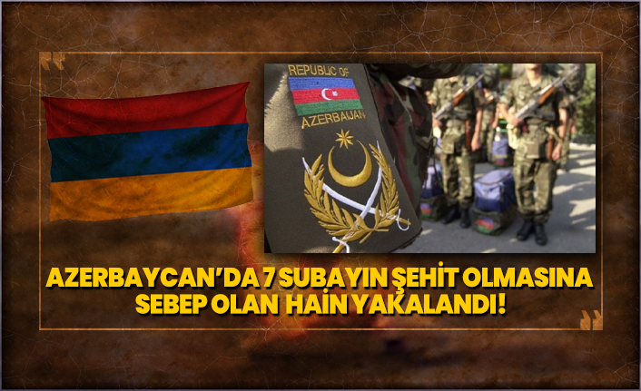 Azerbaycan’da 7 subayın şehit olmasına sebep olan hain yakalandı!