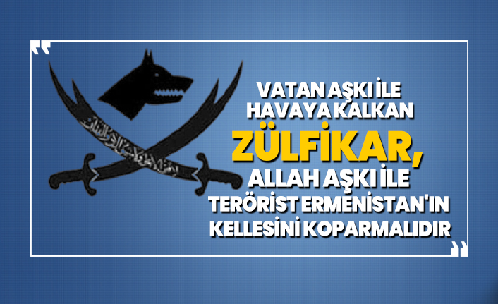 Vatan aşkı ile havaya kalkan Zülfikar, Allah aşkı ile terörist Ermenistan'ın kellesini koparmalıdır