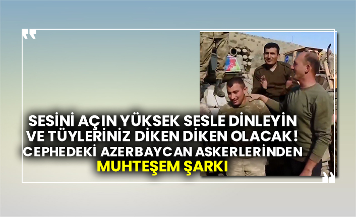 Cephedeki Azerbaycan askerlerinden muhteşem şarkı