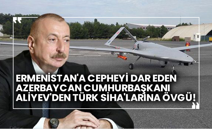 Ermenistan'a cepheyi dar eden Azerbaycan Cumhurbaşkanı Aliyev'den Türk SİHA'larına övgü!