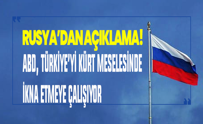 Rusya'dan açıklama! ABD Türkiye'yi Kürt meselesinde ikna etmeye çalışıyor