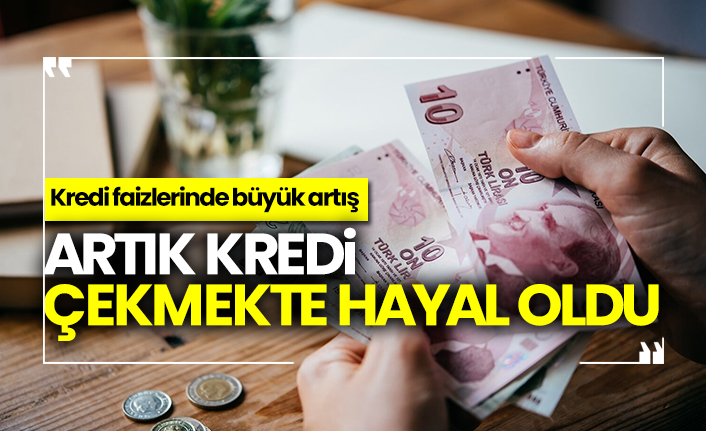 Artık kredi çekmekte hayal oldu, Kredi faizlerinde büyük artış