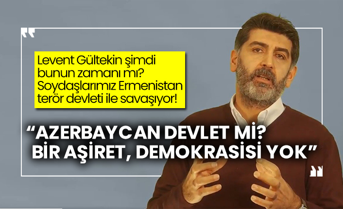 Levent Gültekin şimdi bunun zamanı mı?  Soydaşlarımız Ermenistan terör devleti ile savaşıyor!  “Azerbaycan devlet mi? bir aşiret, Demokrasisi yok”