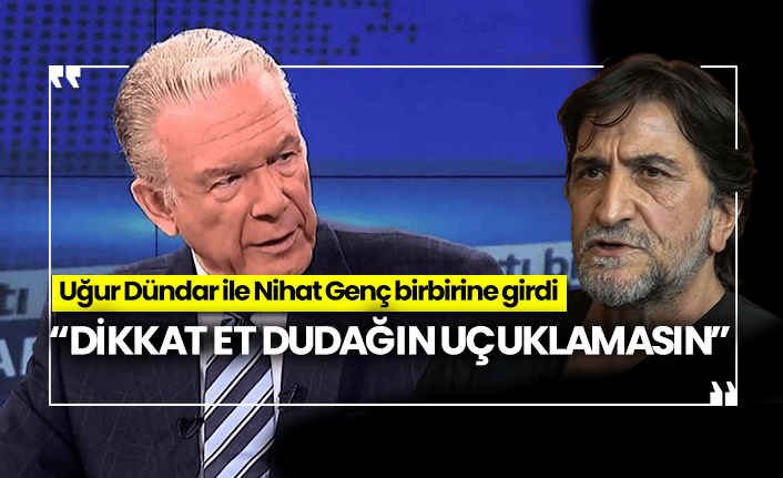 Uğur Dündar ile Nihat Genç birbirine girdi:  “Dikkat et dudağın uçuklamasın”