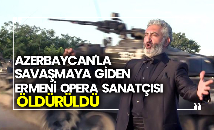 Azerbaycan'la savaşmaya giden Ermeni opera sanatçısı öldürüldü