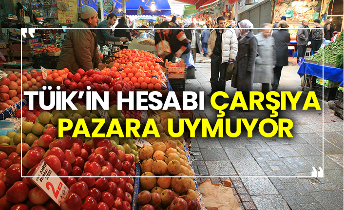 TÜİK’in hesabı çarşıya pazara uymuyor