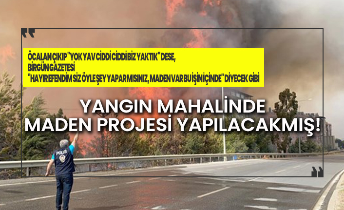Yangın bölgesinde maden projesi yapılacakmış!