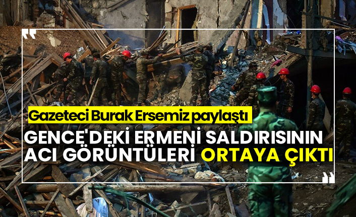 Gence'deki Ermeni saldırısının acı görüntüleri ortaya çıktı. Gazeteci Burak Ersemiz paylaştı