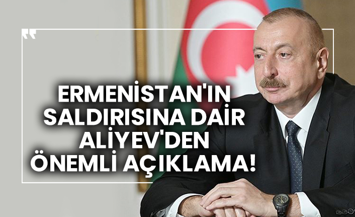 Ermenistan'ın saldırısına dair Aliyev'den önemli açıklama!