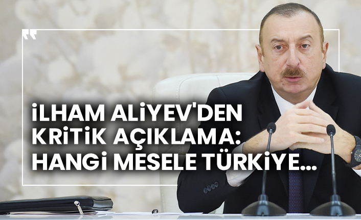 İlham Aliyev'den kritik açıklama: Hangi mesele Türkiye…