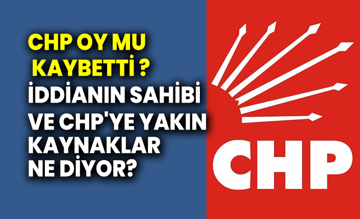 CHP oy mu kaybetti? İddianın sahibi ve CHP'ye yakın kaynaklar ne diyor?