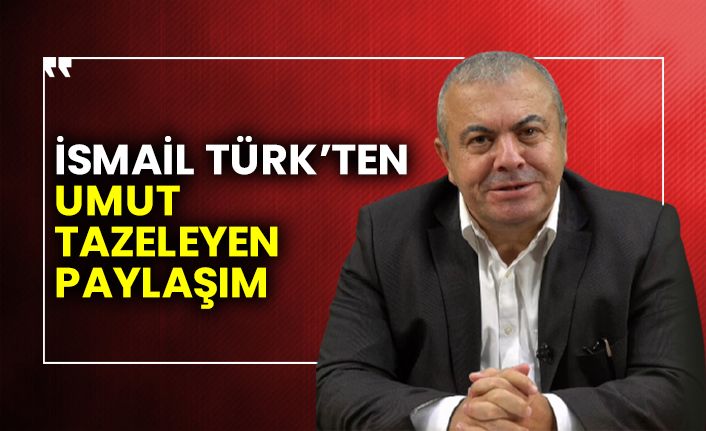 İsmail Türk’ten umut tazeleyen  paylaşım